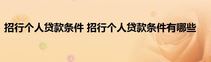 招行个人贷款条件 招行个人贷款条件有哪些