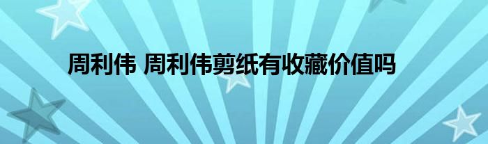 周利伟 周利伟剪纸有收藏价值吗