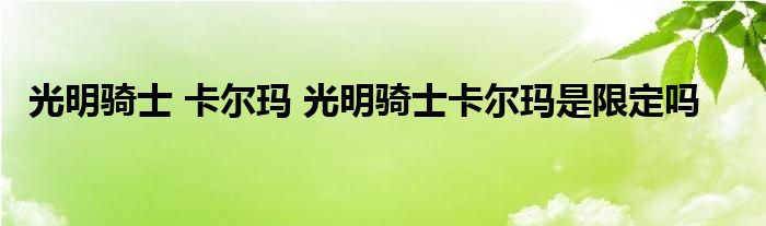 光明骑士 卡尔玛 光明骑士卡尔玛是限定吗