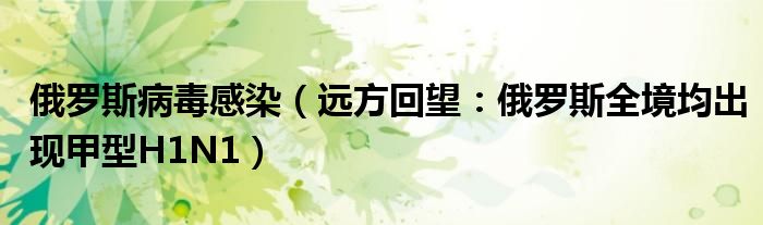俄罗斯病毒感染（远方回望：俄罗斯全境均出现甲型H1N1）