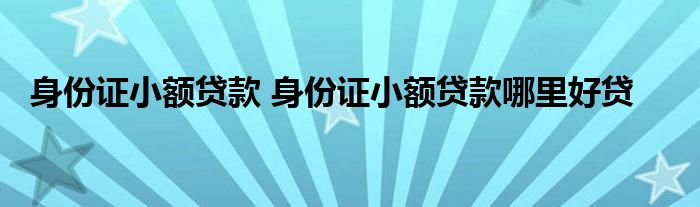 身份证小额贷款 身份证小额贷款哪里好贷