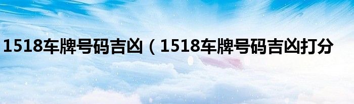 1518车牌号码吉凶（1518车牌号码吉凶打分