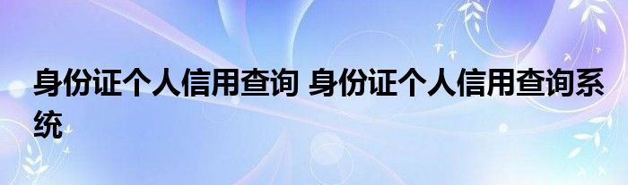 身份证个人信用查询 身份证个人信用查询系统