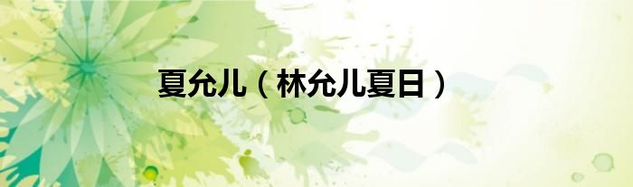 夏允儿（林允儿夏日）