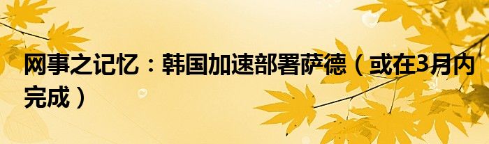 网事之记忆：韩国加速部署萨德（或在3月内完成）
