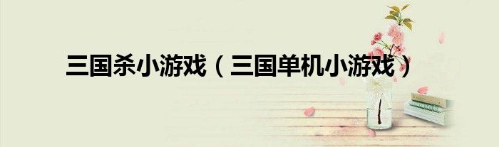 三国杀小游戏（三国单机小游戏）