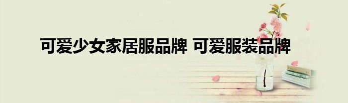 可爱少女家居服品牌 可爱服装品牌