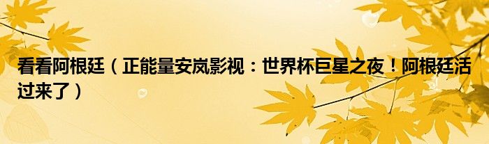 看看阿根廷（正能量安岚影视：世界杯巨星之夜！阿根廷活过来了）