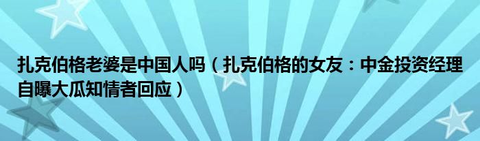 扎克伯格老婆是中国人吗（扎克伯格的女友：中金投资经理自曝大瓜知情者回应）