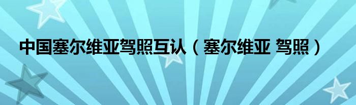 中国塞尔维亚驾照互认（塞尔维亚 驾照）