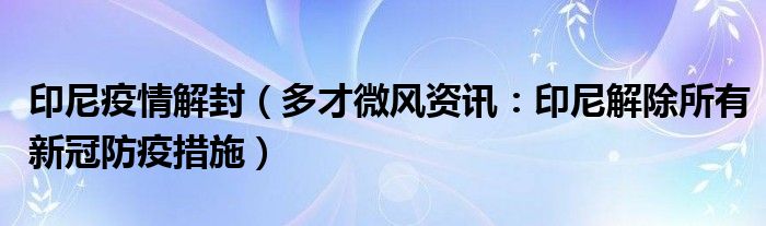 印尼疫情解封（多才微风资讯：印尼解除所有新冠防疫措施）