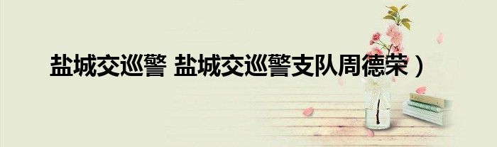 盐城交巡警 盐城交巡警支队周德荣）