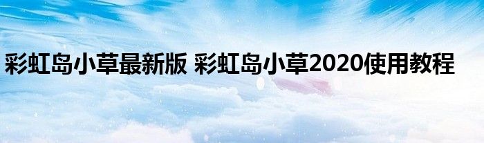彩虹岛小草最新版 彩虹岛小草2020使用教程