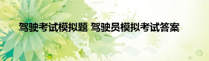 驾驶考试模拟题 驾驶员模拟考试答案