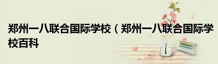 郑州一八联合国际学校（郑州一八联合国际学校百科