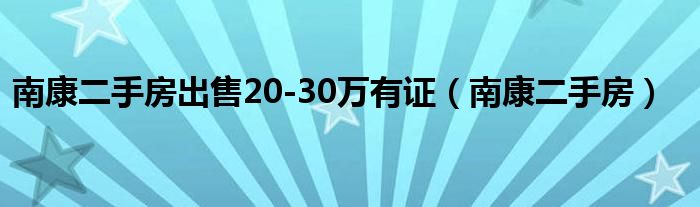 南康二手房出售20-30万有证（南康二手房）