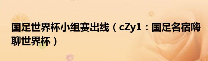 国足世界杯小组赛出线（cZy1：国足名宿嗨聊世界杯）
