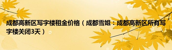 成都高新区写字楼租金价格（成都雪姐：成都高新区所有写字楼关闭3天）