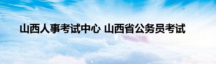 山西人事考试中心 山西省公务员考试