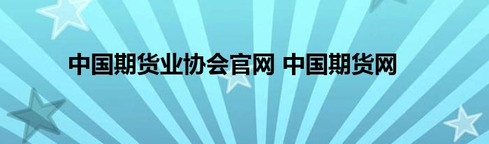 中国期货业协会官网 中国期货网