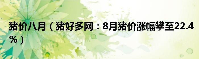 猪价八月（猪好多网：8月猪价涨幅攀至22.4%）