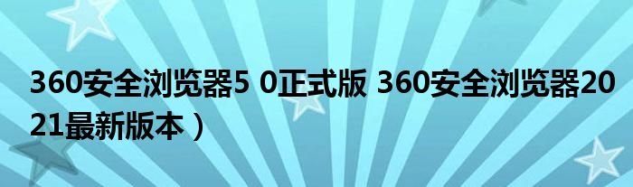360安全浏览器5 0正式版 360安全浏览器2021最新版本）