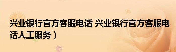 兴业银行官方客服电话 兴业银行官方客服电话人工服务）