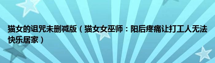 猫女的诅咒未删减版（猫女女巫师：阳后疼痛让打工人无法快乐居家）
