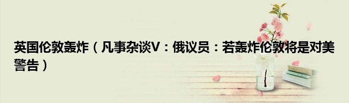 英国伦敦轰炸（凡事杂谈V：俄议员：若轰炸伦敦将是对美警告）