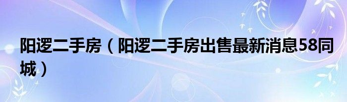 阳逻二手房（阳逻二手房出售最新消息58同城）