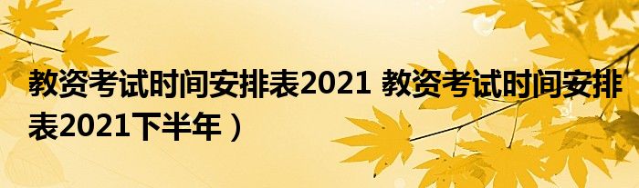 教资考试时间安排表2021 教资考试时间安排表2021下半年）