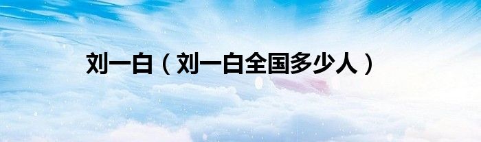 刘一白（刘一白全国多少人）