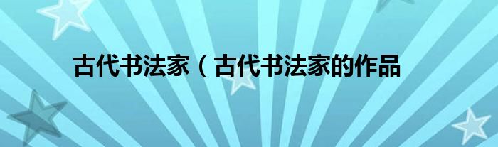 古代书法家（古代书法家的作品