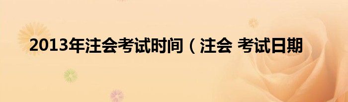 2013年注会考试时间（注会 考试日期