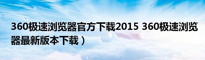 360极速浏览器官方下载2015 360极速浏览器最新版本下载）