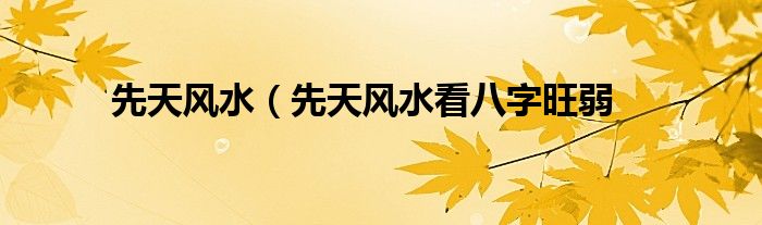 先天风水（先天风水看八字旺弱