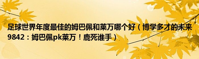 足球世界年度最佳的姆巴佩和莱万哪个好（博学多才的未来9842：姆巴佩pk莱万！鹿死谁手）