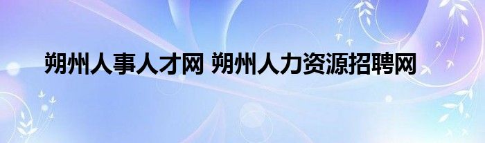朔州人事人才网 朔州人力资源招聘网