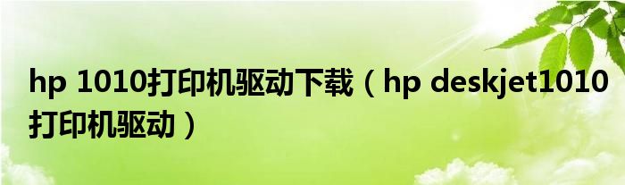 hp 1010打印机驱动下载（hp deskjet1010打印机驱动）