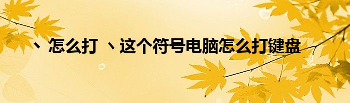 丶怎么打 ヽ这个符号电脑怎么打键盘