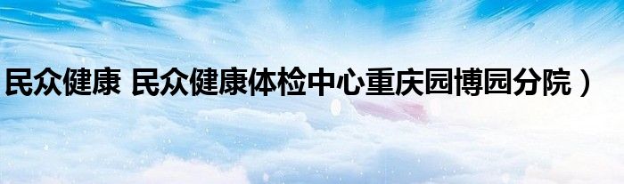 民众健康 民众健康体检中心重庆园博园分院）