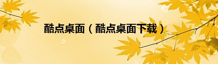 酷点桌面（酷点桌面下载）