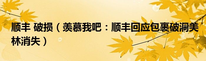 顺丰 破损（羡慕我吧：顺丰回应包裹破洞美林消失）