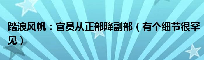 踏浪风帆：官员从正部降副部（有个细节很罕见）