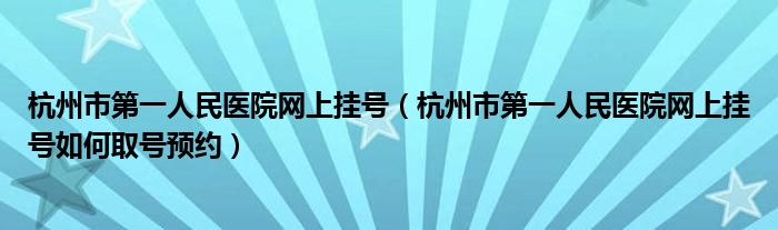 杭州市第一人民医院网上挂号（杭州市第一人民医院网上挂号如何取号预约）