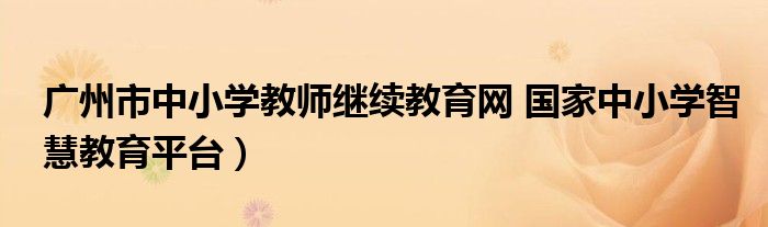 广州市中小学教师继续教育网 国家中小学智慧教育平台）