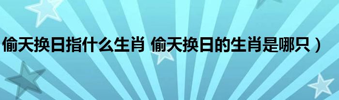 偷天换日指什么生肖 偷天换日的生肖是哪只）