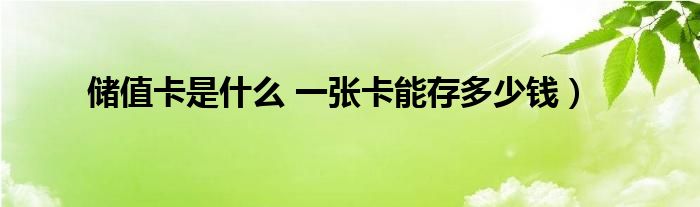 储值卡是什么 一张卡能存多少钱）