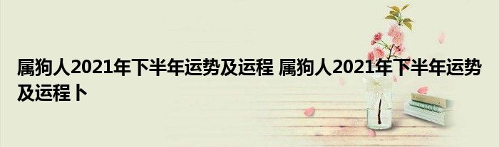 属狗人2021年下半年运势及运程 属狗人2021年下半年运势及运程卜