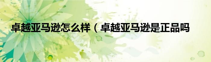 卓越亚马逊怎么样（卓越亚马逊是正品吗